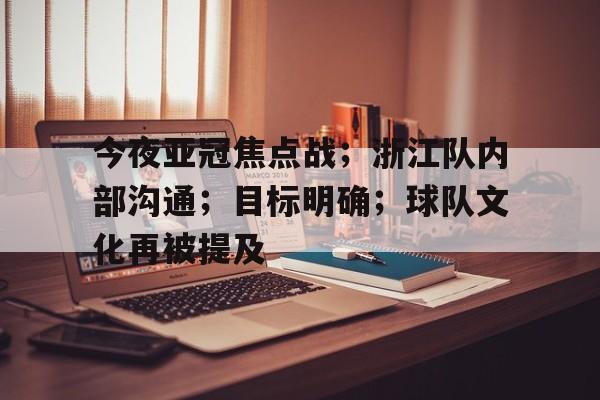 熊猫体育-包含今夜亚冠焦点战；浙江队内部沟通；目标明确；球队文化再被提及的词条