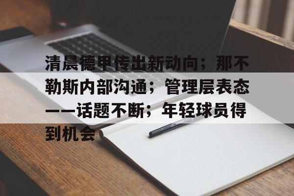 包含清晨德甲传出新动向；那不勒斯内部沟通；管理层表态——话题不断；年轻球员得到机会的词条